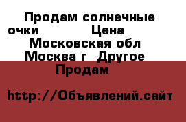 Продам солнечные очки Ray Ban › Цена ­ 1 300 - Московская обл., Москва г. Другое » Продам   
